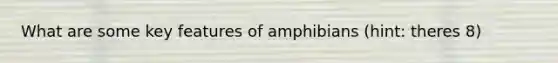 What are some key features of amphibians (hint: theres 8)