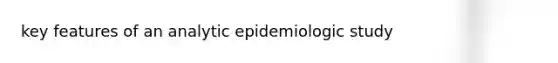 key features of an analytic epidemiologic study