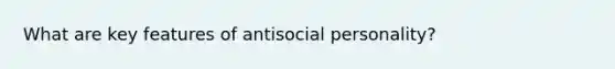 What are key features of antisocial personality?