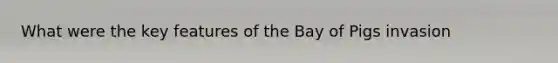 What were the key features of the Bay of Pigs invasion