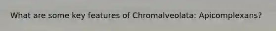 What are some key features of Chromalveolata: Apicomplexans?