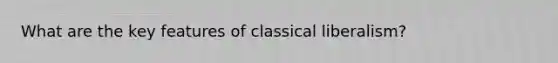 What are the key features of classical liberalism?