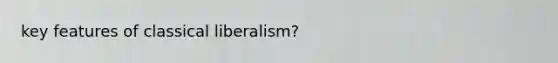 key features of classical liberalism?