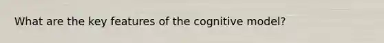 What are the key features of the cognitive model?