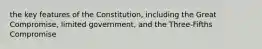 the key features of the Constitution, including the Great Compromise, limited government, and the Three-Fifths Compromise