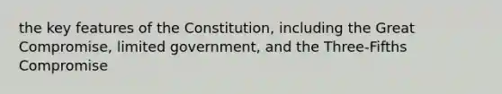 the key features of the Constitution, including the Great Compromise, limited government, and the Three-Fifths Compromise