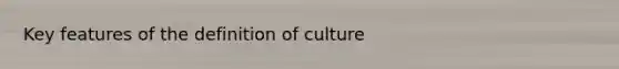 Key features of the definition of culture