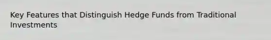 Key Features that Distinguish Hedge Funds from Traditional Investments