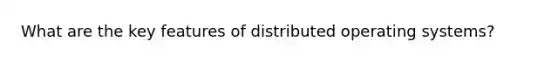 What are the key features of distributed operating systems?