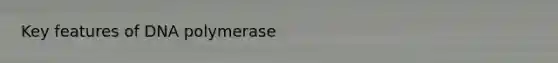 Key features of DNA polymerase