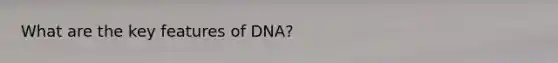 What are the key features of DNA?