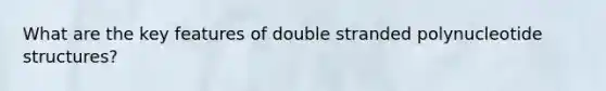 What are the key features of double stranded polynucleotide structures?