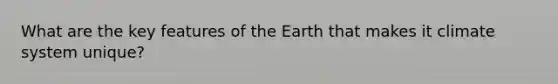 What are the key features of the Earth that makes it climate system unique?