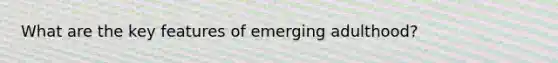 What are the key features of emerging adulthood?