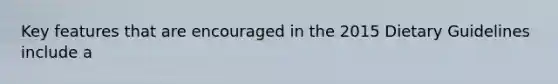 Key features that are encouraged in the 2015 Dietary Guidelines include a