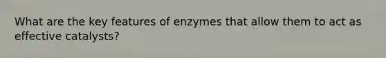 What are the key features of enzymes that allow them to act as effective catalysts?