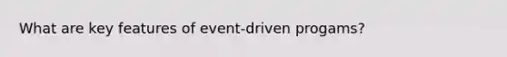 What are key features of event-driven progams?