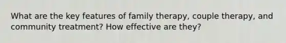 What are the key features of family therapy, couple therapy, and community treatment? How effective are they?