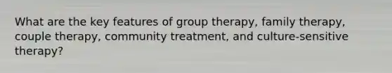 What are the key features of group therapy, family therapy, couple therapy, community treatment, and culture-sensitive therapy?