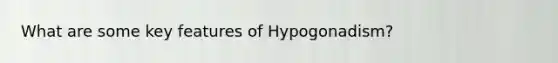 What are some key features of Hypogonadism?