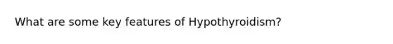 What are some key features of Hypothyroidism?