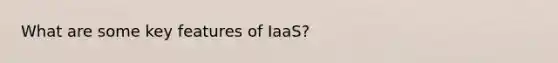 What are some key features of IaaS?