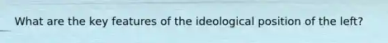 What are the key features of the ideological position of the left?