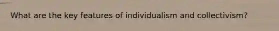 What are the key features of individualism and collectivism?