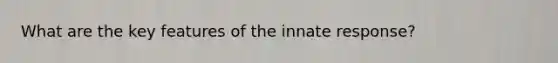 What are the key features of the innate response?