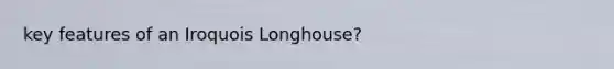 key features of an Iroquois Longhouse?