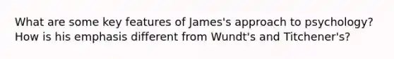 What are some key features of James's approach to psychology? How is his emphasis different from Wundt's and Titchener's?