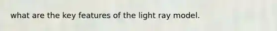 what are the key features of the light ray model.