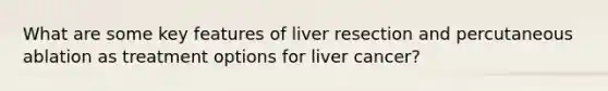 What are some key features of liver resection and percutaneous ablation as treatment options for liver cancer?