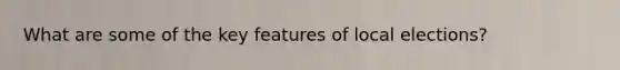 What are some of the key features of local elections?