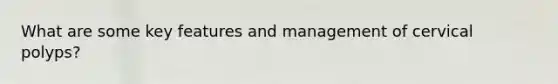 What are some key features and management of cervical polyps?