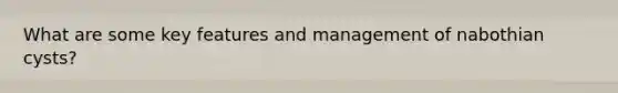 What are some key features and management of nabothian cysts?