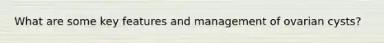 What are some key features and management of ovarian cysts?