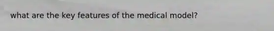 what are the key features of the medical model?