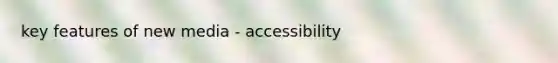 key features of new media - accessibility