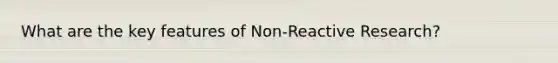 What are the key features of Non-Reactive Research?