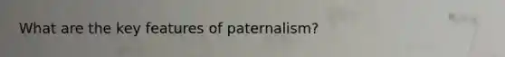 What are the key features of paternalism?