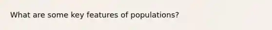 What are some key features of populations?