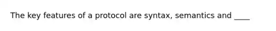 The key features of a protocol are syntax, semantics and ____