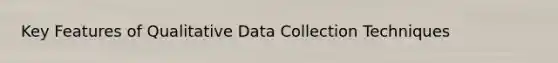 Key Features of Qualitative Data Collection Techniques