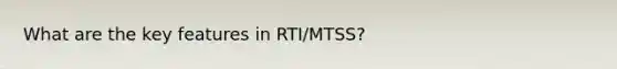 What are the key features in RTI/MTSS?