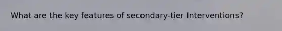 What are the key features of secondary-tier Interventions?
