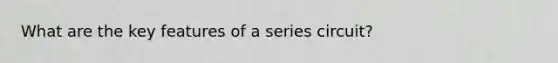 What are the key features of a series circuit?