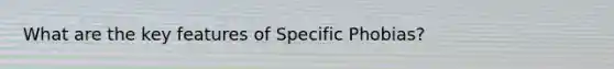 What are the key features of Specific Phobias?