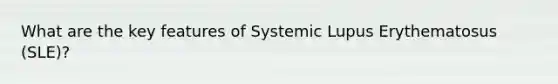 What are the key features of Systemic Lupus Erythematosus (SLE)?