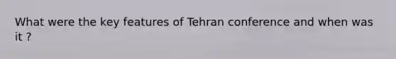 What were the key features of Tehran conference and when was it ?